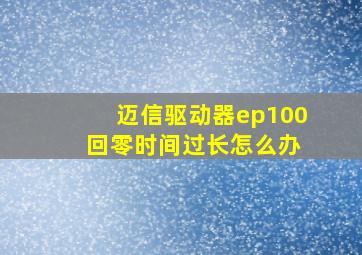 迈信驱动器ep100 回零时间过长怎么办